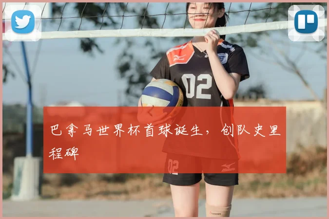 巴拿马世界杯首球诞生,创队史里程碑