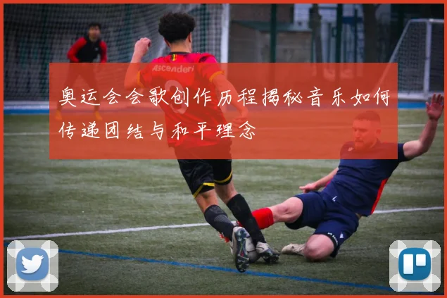 奥运会会歌创作历程揭秘音乐如何传递团结与和平理念