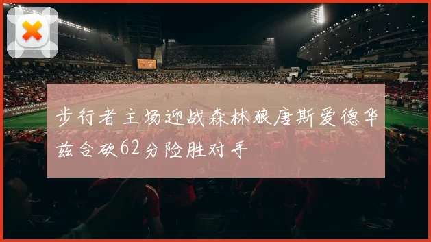步行者主场迎战森林狼唐斯爱德华兹合砍62分险胜对手