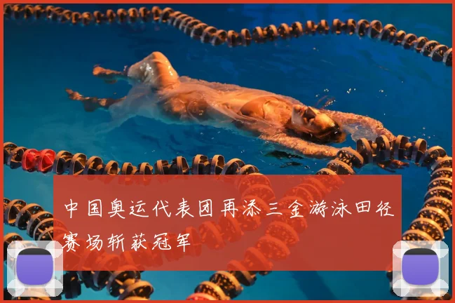 中国奥运代表团再添三金游泳田径赛场斩获冠军