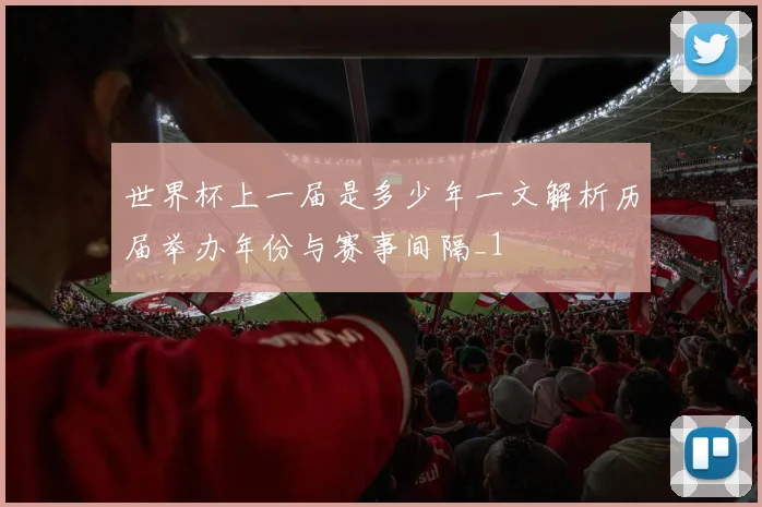 世界杯上一届是多少年一文解析历届举办年份与赛事间隔_1
