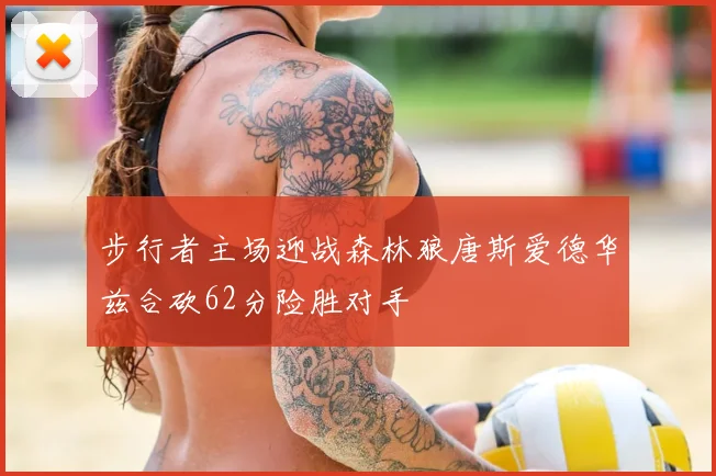 步行者主场迎战森林狼唐斯爱德华兹合砍62分险胜对手