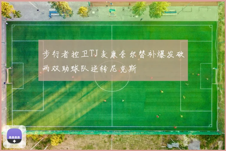 步行者控卫TJ麦康奈尔替补爆发砍两双助球队逆转尼克斯