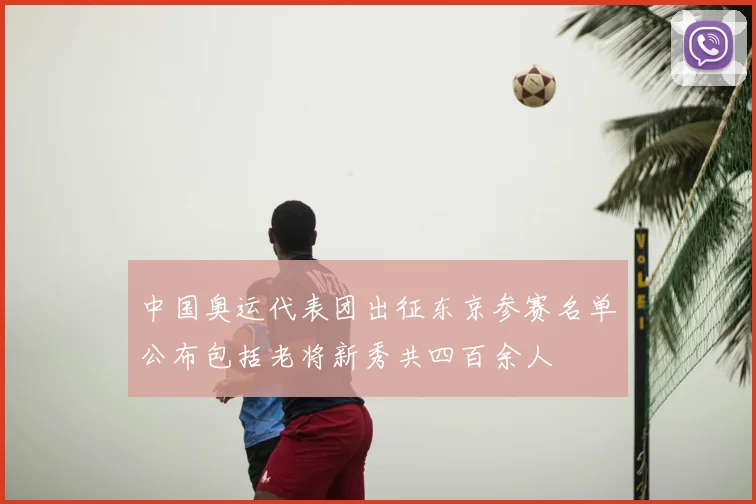 中国奥运代表团出征东京参赛名单公布包括老将新秀共四百余人