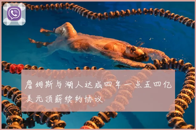 詹姆斯与湖人达成四年一点五四亿美元顶薪续约协议