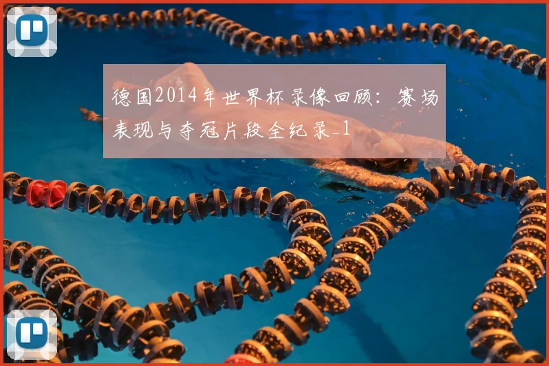 德国2014年世界杯录像回顾:赛场表现与夺冠片段全纪录_1