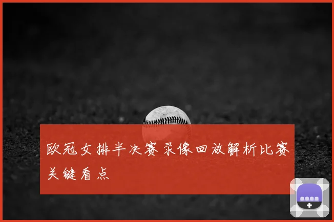 欧冠女排半决赛录像回放解析比赛关键看点