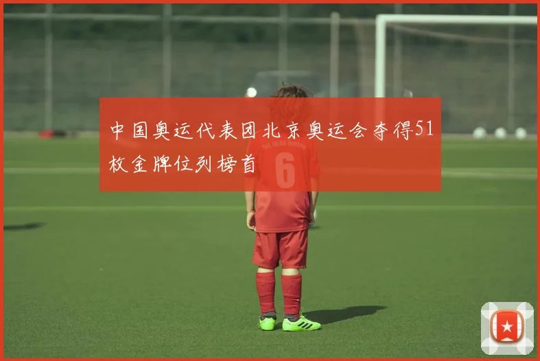 中国奥运代表团北京奥运会夺得51枚金牌位列榜首