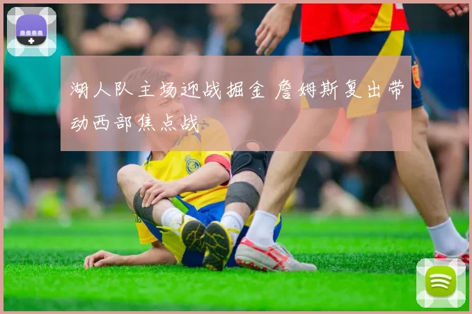 湖人队主场迎战掘金 詹姆斯复出带动西部焦点战