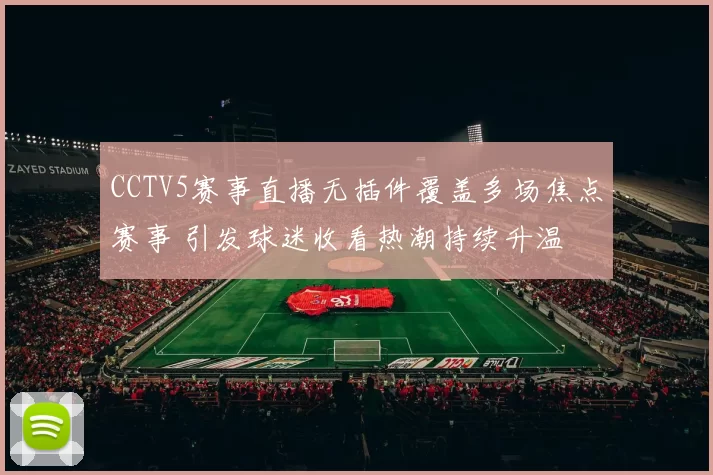 CCTV5赛事直播无插件覆盖多场焦点赛事 引发球迷收看热潮持续升温