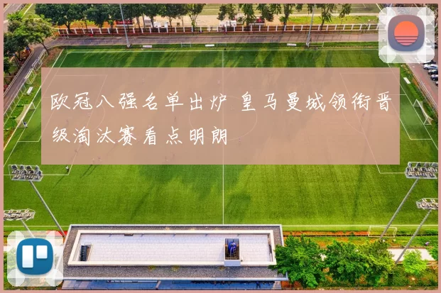 欧冠八强名单出炉 皇马曼城领衔晋级淘汰赛看点明朗
