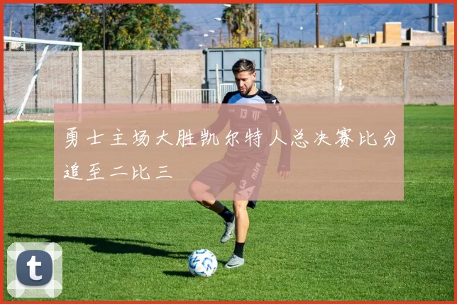 勇士主场大胜凯尔特人总决赛比分追至二比三
