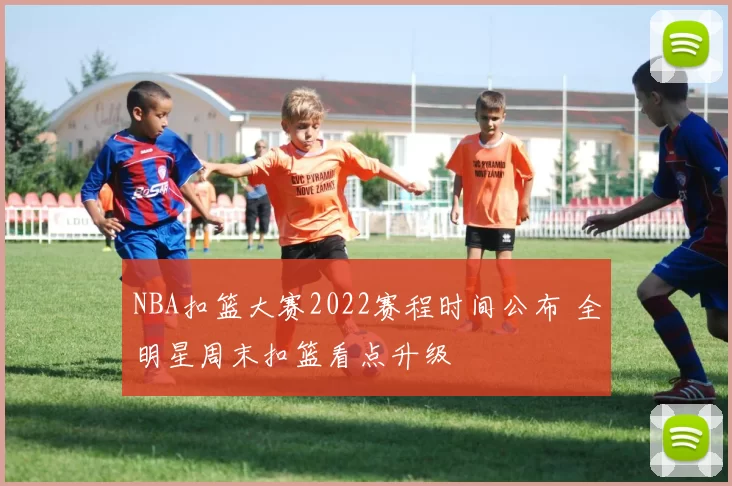 NBA扣篮大赛2022赛程时间公布 全明星周末扣篮看点升级