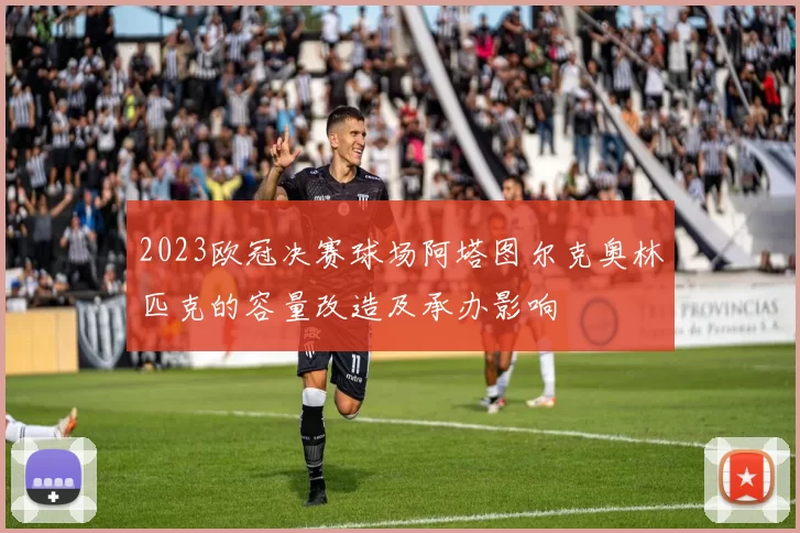 2023欧冠决赛球场阿塔图尔克奥林匹克的容量改造及承办影响