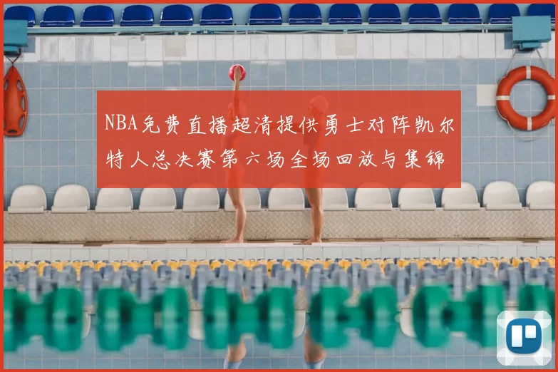 NBA免费直播超清提供勇士对阵凯尔特人总决赛第六场全场回放与集锦