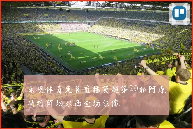 乐视体育免费直播英超第20轮阿森纳对阵切尔西全场录像