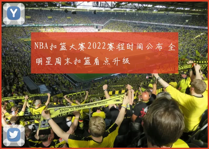 NBA扣篮大赛2022赛程时间公布 全明星周末扣篮看点升级