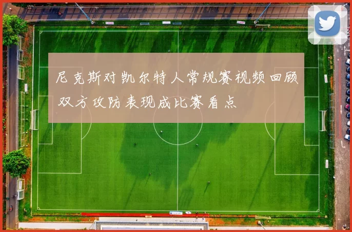 尼克斯对凯尔特人常规赛视频回顾 双方攻防表现成比赛看点