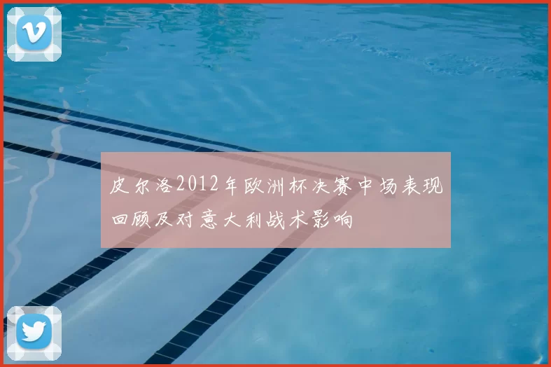 皮尔洛2012年欧洲杯决赛中场表现回顾及对意大利战术影响