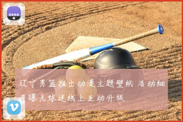 辽宁男篮推出动漫主题壁纸 活动细节曝光球迷线上互动升级