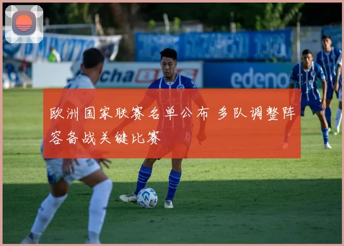 欧洲国家联赛名单公布 多队调整阵容备战关键比赛