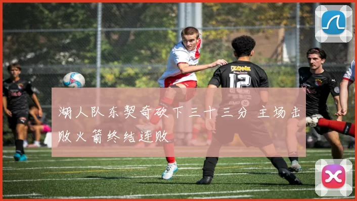 湖人队东契奇砍下三十三分 主场击败火箭终结连败