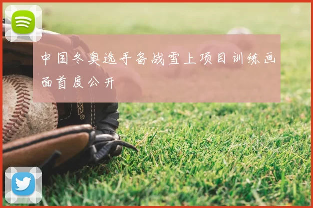 中国冬奥选手备战雪上项目训练画面首度公开