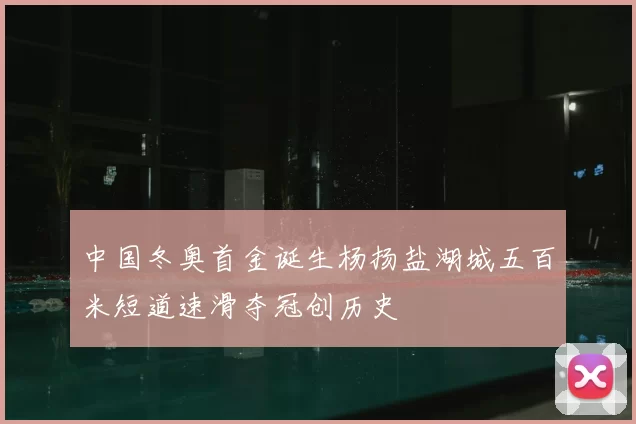 中国冬奥首金诞生杨扬盐湖城五百米短道速滑夺冠创历史