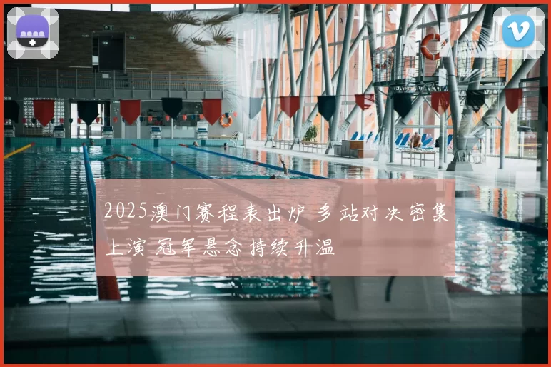 2025澳门赛程表出炉 多站对决密集上演 冠军悬念持续升温