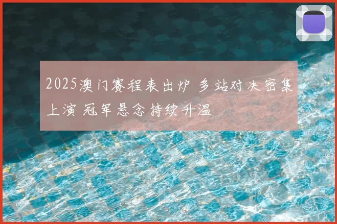 2025澳门赛程表出炉 多站对决密集上演 冠军悬念持续升温