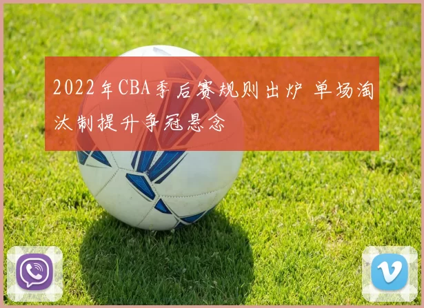 2022年CBA季后赛规则出炉 单场淘汰制提升争冠悬念