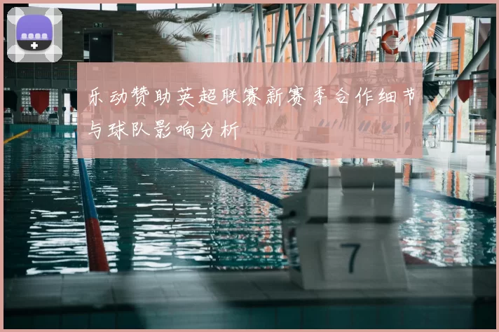 乐动赞助英超联赛新赛季合作细节与球队影响分析