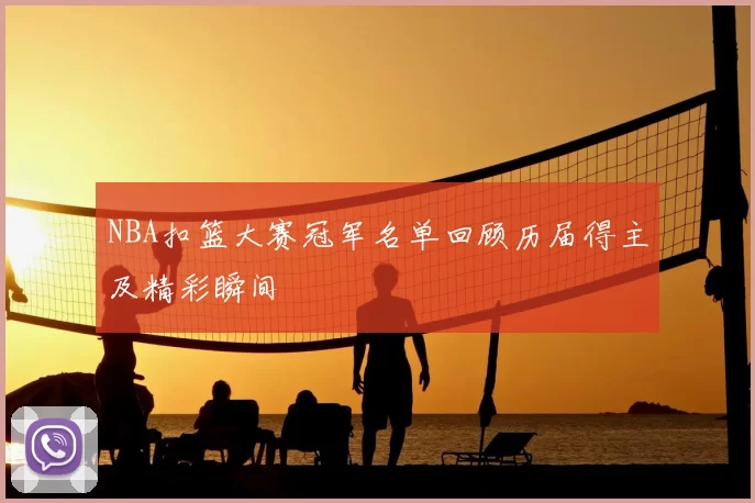 NBA扣篮大赛冠军名单回顾历届得主及精彩瞬间