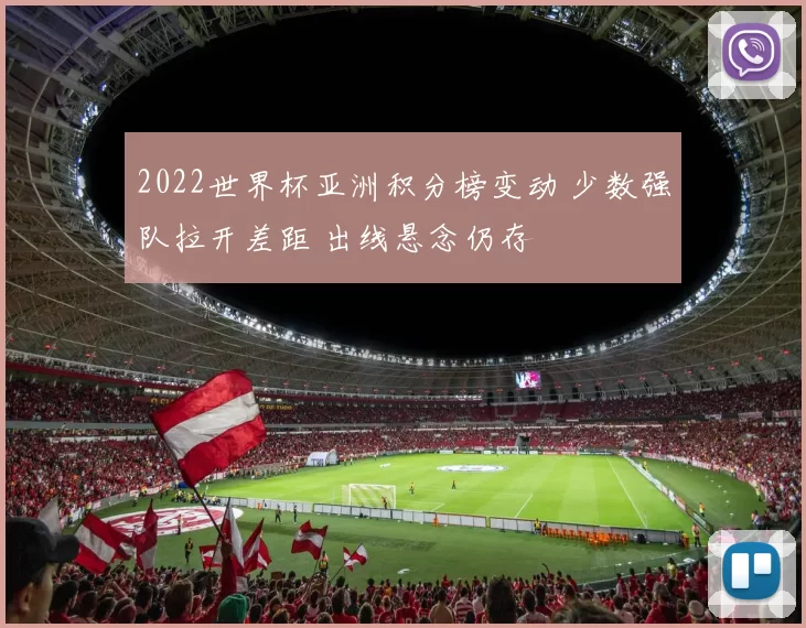 2022世界杯亚洲积分榜变动 少数强队拉开差距 出线悬念仍存