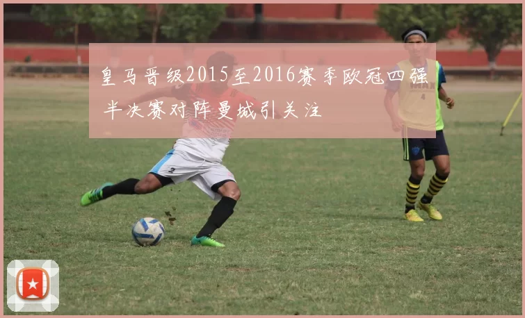 皇马晋级2015至2016赛季欧冠四强 半决赛对阵曼城引关注