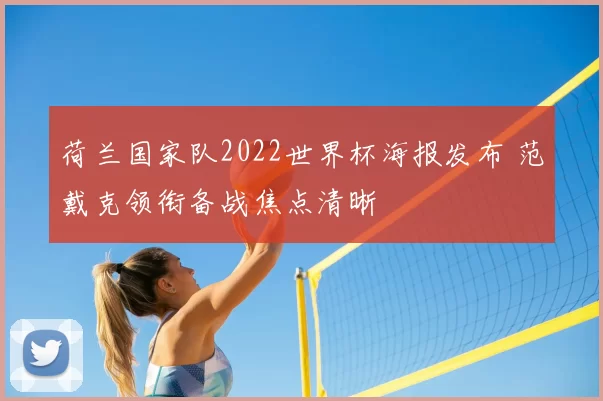 荷兰国家队2022世界杯海报发布 范戴克领衔备战焦点清晰