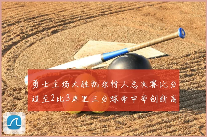 勇士主场大胜凯尔特人总决赛比分追至2比3库里三分球命中率创新高