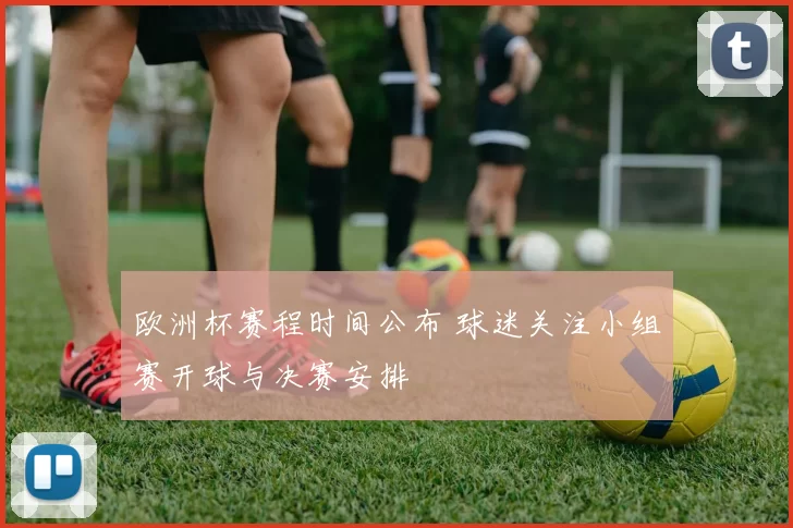 欧洲杯赛程时间公布 球迷关注小组赛开球与决赛安排